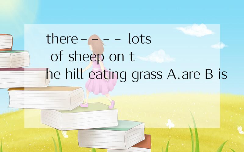 there---- lots of sheep on the hill eating grass A.are B is