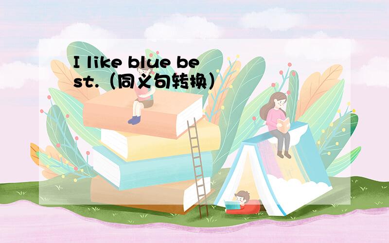 I like blue best.（同义句转换）