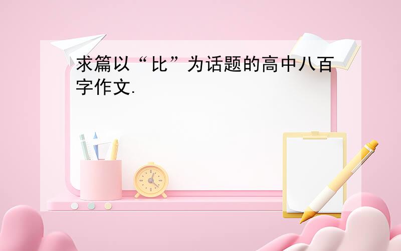 求篇以“比”为话题的高中八百字作文.