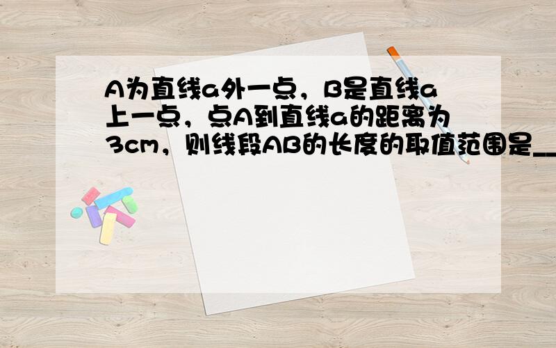 A为直线a外一点，B是直线a上一点，点A到直线a的距离为3cm，则线段AB的长度的取值范围是______．