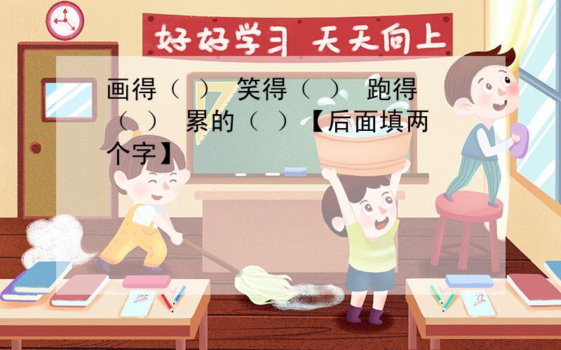 画得（ ） 笑得（ ） 跑得（ ） 累的（ ）【后面填两个字】