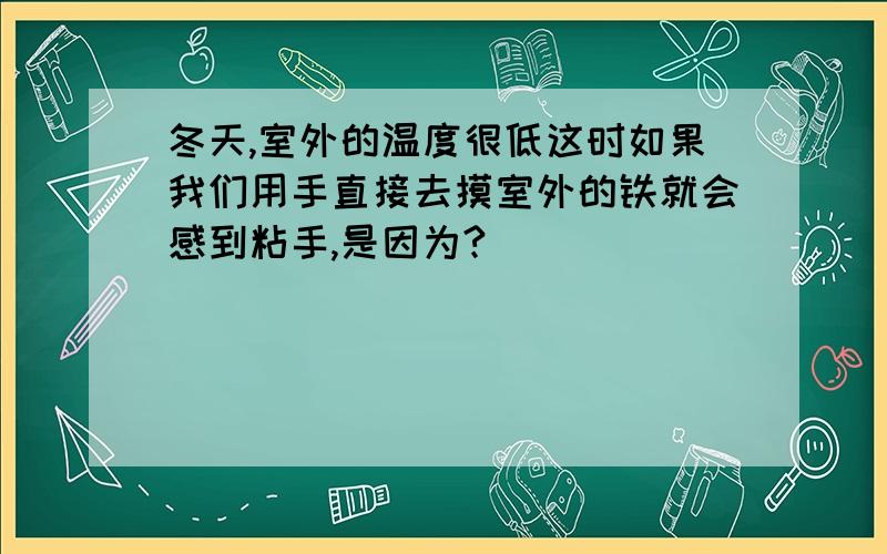 冬天,室外的温度很低这时如果我们用手直接去摸室外的铁就会感到粘手,是因为?