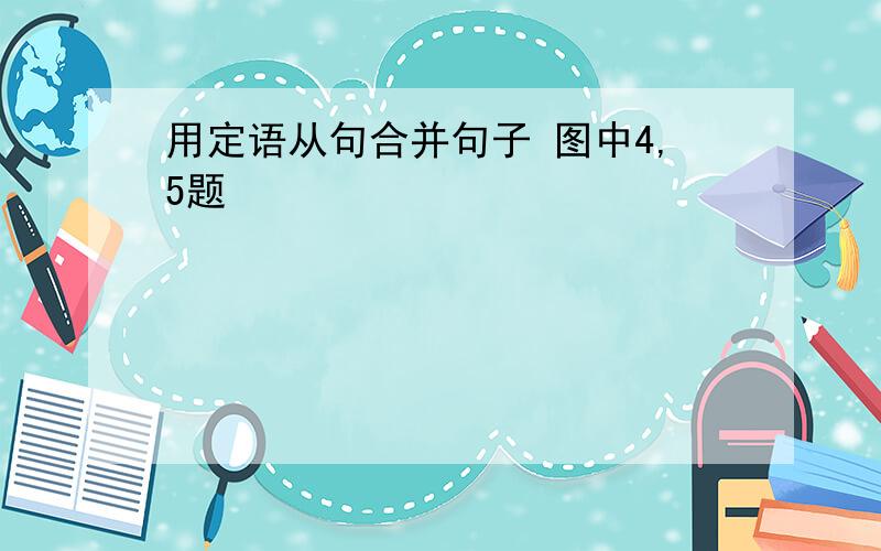 用定语从句合并句子 图中4,5题