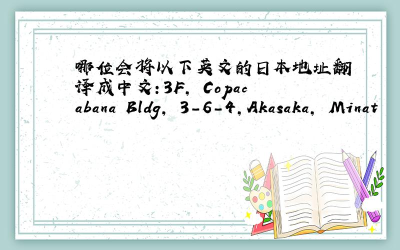 哪位会将以下英文的日本地址翻译成中文：3F, Copacabana Bldg, 3-6-4,Akasaka, Minat