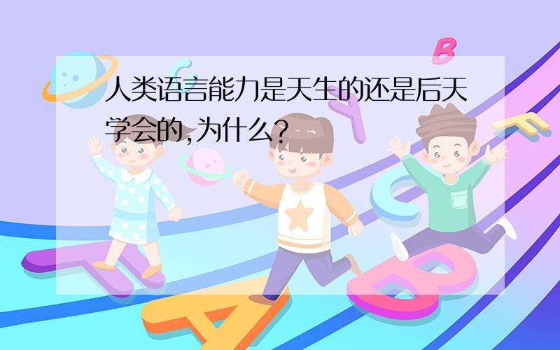 人类语言能力是天生的还是后天学会的,为什么?