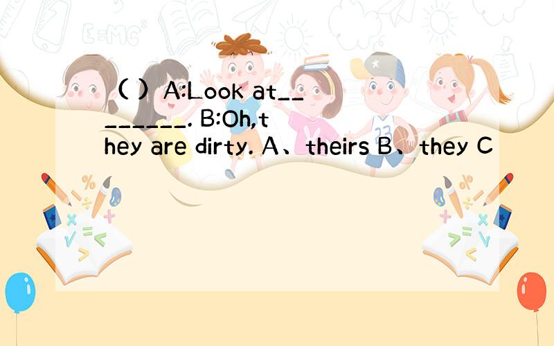 （ ）A:Look at________. B:Oh,they are dirty. A、theirs B、they C