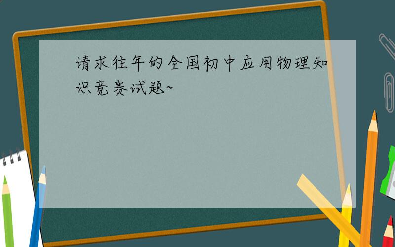 请求往年的全国初中应用物理知识竞赛试题~