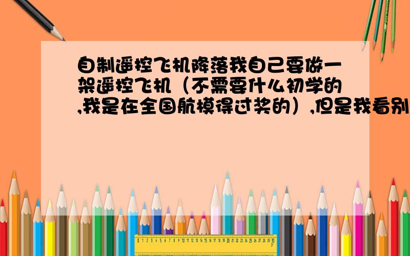 自制遥控飞机降落我自己要做一架遥控飞机（不需要什么初学的,我是在全国航模得过奖的）,但是我看别人的都是飞着飞着一抬头,这