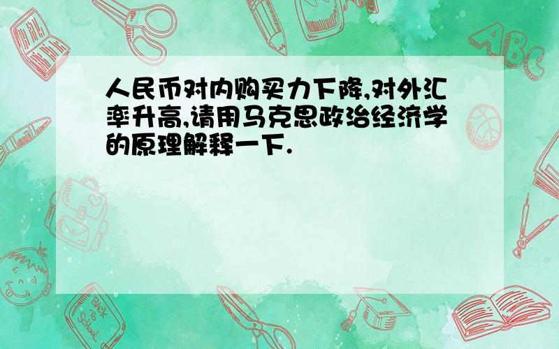 人民币对内购买力下降,对外汇率升高,请用马克思政治经济学的原理解释一下.