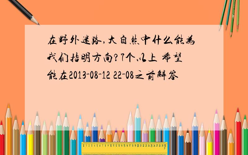 在野外迷路,大自然中什么能为我们指明方向?7个以上 希望能在2013-08-12 22-08之前解答