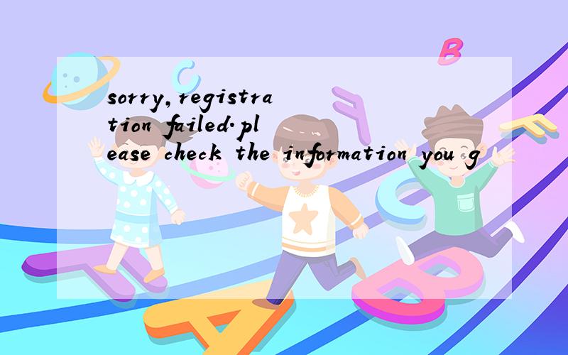 sorry,registration failed.please check the information you g