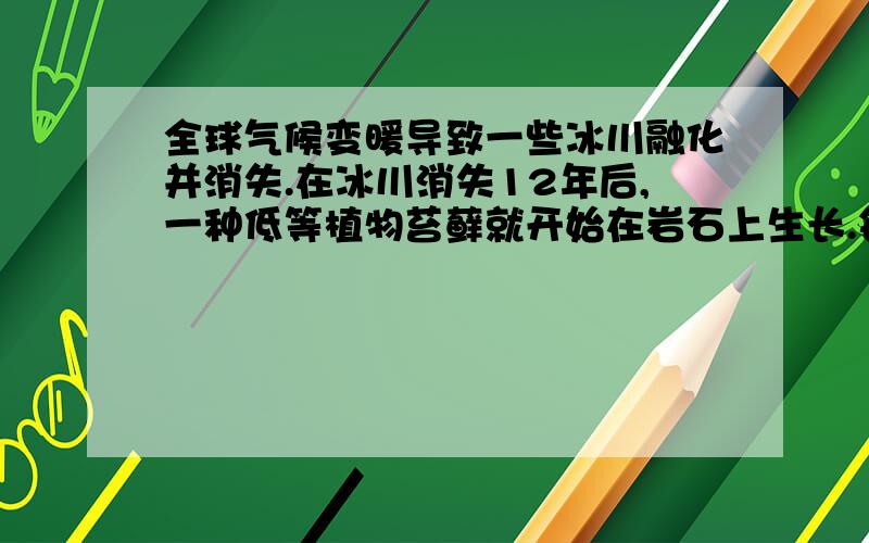 全球气候变暖导致一些冰川融化并消失.在冰川消失12年后,一种低等植物苔藓就开始在岩石上生长.每一个苔藓都会长成近似圆形,