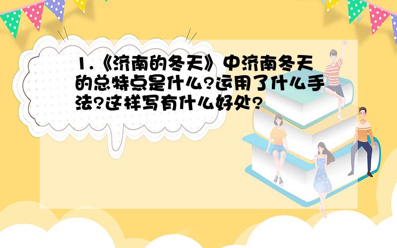 1.《济南的冬天》中济南冬天的总特点是什么?运用了什么手法?这样写有什么好处?