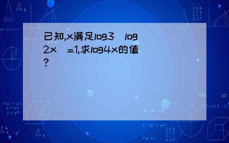 已知,x满足log3(log2x)=1,求log4x的值?