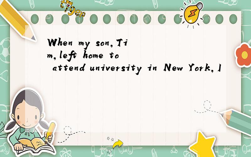 When my son,Tim,left home to attend university in New York,I