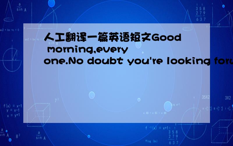 人工翻译一篇英语短文Good morning,everyone.No doubt you're looking forw