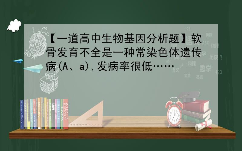 【一道高中生物基因分析题】软骨发育不全是一种常染色体遗传病(A、a),发病率很低……