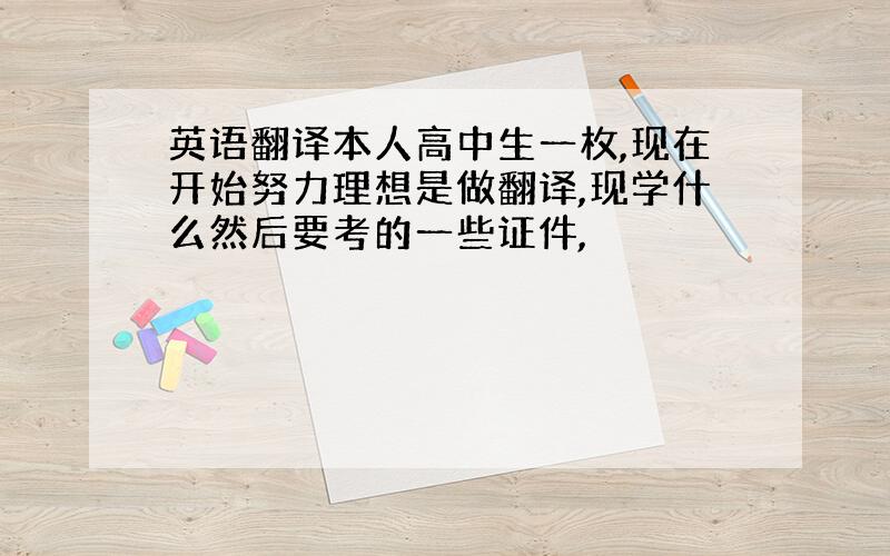 英语翻译本人高中生一枚,现在开始努力理想是做翻译,现学什么然后要考的一些证件,