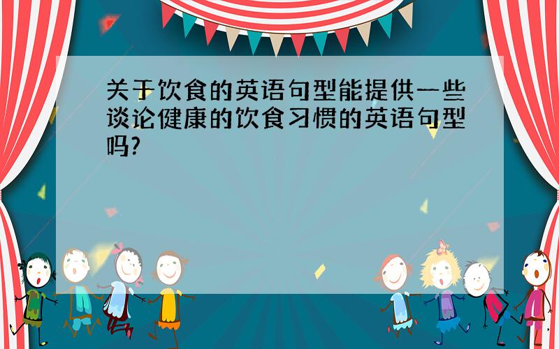 关于饮食的英语句型能提供一些谈论健康的饮食习惯的英语句型吗?