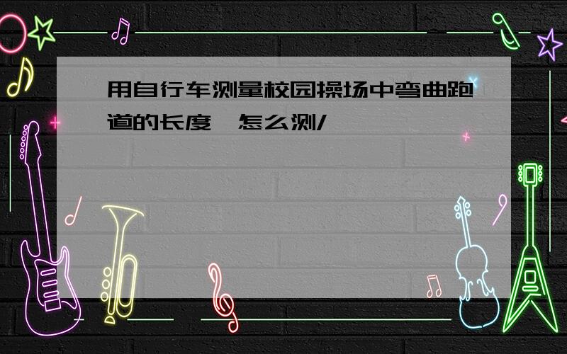 用自行车测量校园操场中弯曲跑道的长度,怎么测/