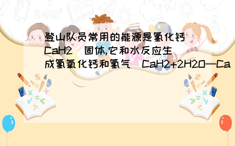 登山队员常用的能源是氢化钙(CaH2)固体,它和水反应生成氢氧化钙和氢气(CaH2+2H2O═Ca(OH)2+2H2↑)