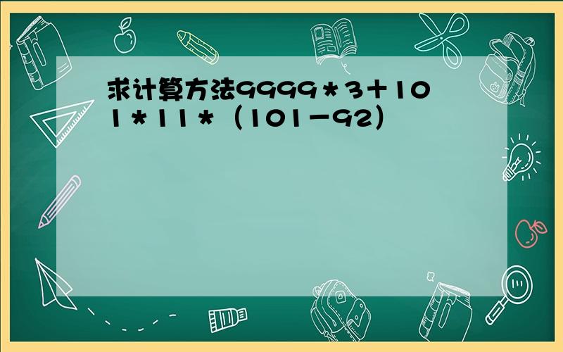 求计算方法9999＊3＋101＊11＊（101－92）