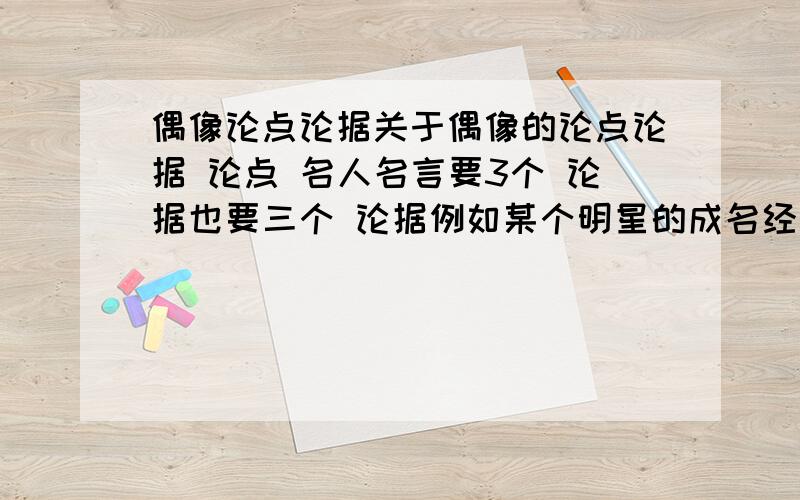 偶像论点论据关于偶像的论点论据 论点 名人名言要3个 论据也要三个 论据例如某个明星的成名经历 最好要台湾的偶像明星的