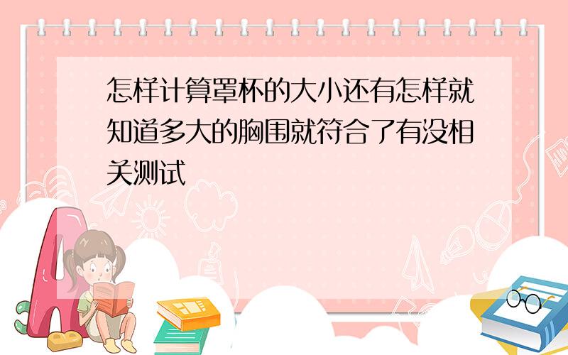 怎样计算罩杯的大小还有怎样就知道多大的胸围就符合了有没相关测试