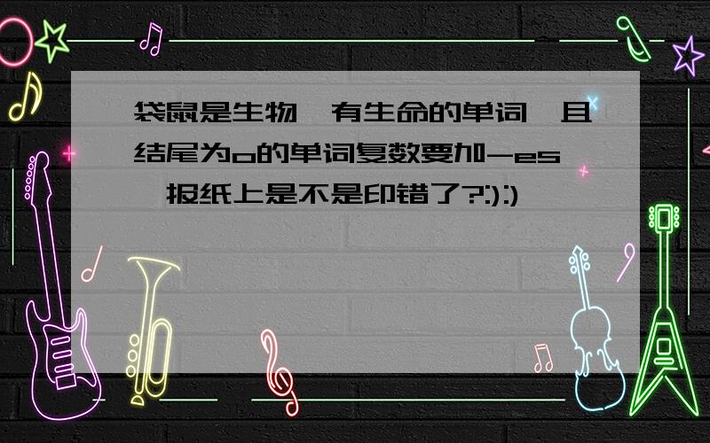 袋鼠是生物,有生命的单词,且结尾为o的单词复数要加-es,报纸上是不是印错了?:):)