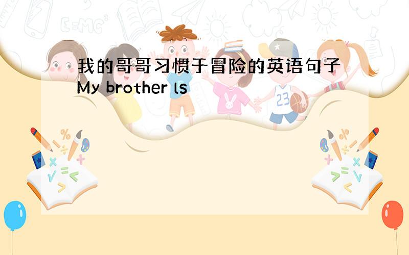 我的哥哥习惯于冒险的英语句子My brother ls