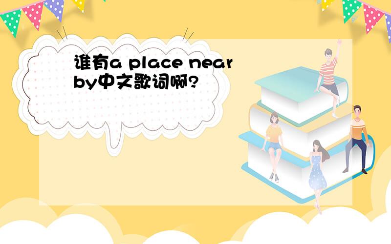 谁有a place nearby中文歌词啊?