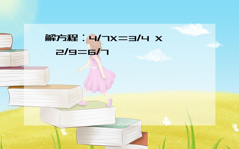 解方程：4/7X＝3/4 X÷2/9＝6/7