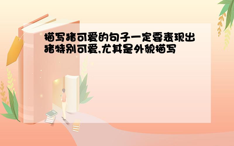 描写猪可爱的句子一定要表现出猪特别可爱,尤其是外貌描写