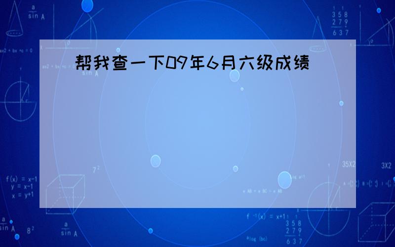 帮我查一下09年6月六级成绩