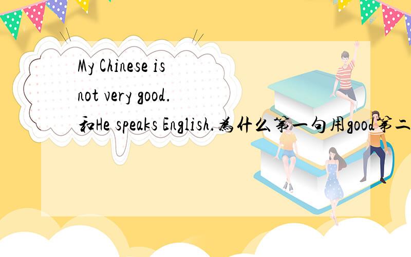 My Chinese is not very good.和He speaks English.为什么第一句用good第二