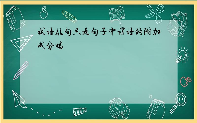 状语从句只是句子中谓语的附加成分吗