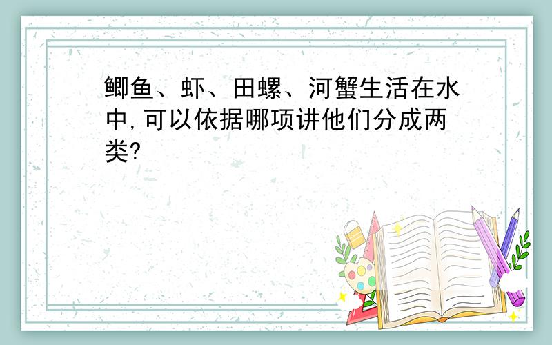 鲫鱼、虾、田螺、河蟹生活在水中,可以依据哪项讲他们分成两类?