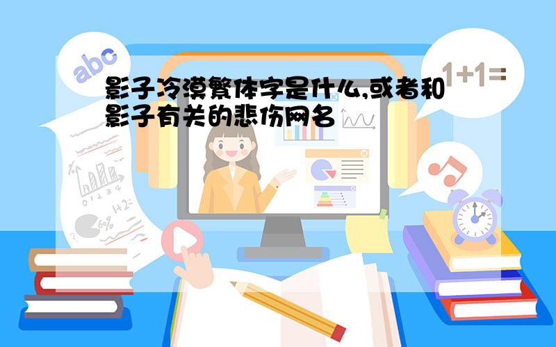 影子冷漠繁体字是什么,或者和影子有关的悲伤网名