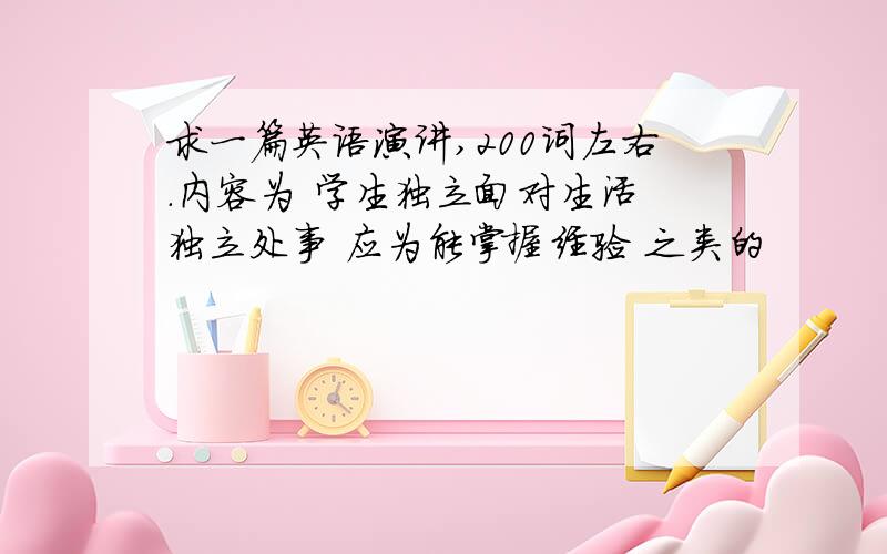 求一篇英语演讲,200词左右.内容为 学生独立面对生活 独立处事 应为能掌握经验 之类的