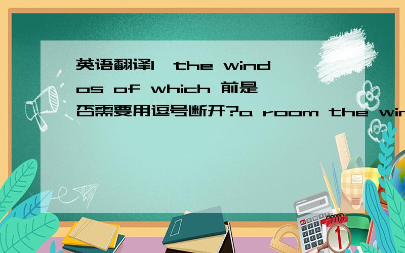 英语翻译1、the windos of which 前是否需要用逗号断开?a room the windows并非一个整