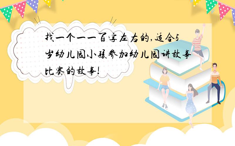 找一个一一百字左右的,适合5岁幼儿园小孩参加幼儿园讲故事比赛的故事!