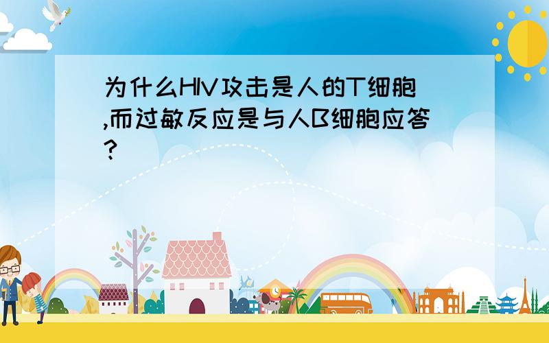 为什么HIV攻击是人的T细胞,而过敏反应是与人B细胞应答?