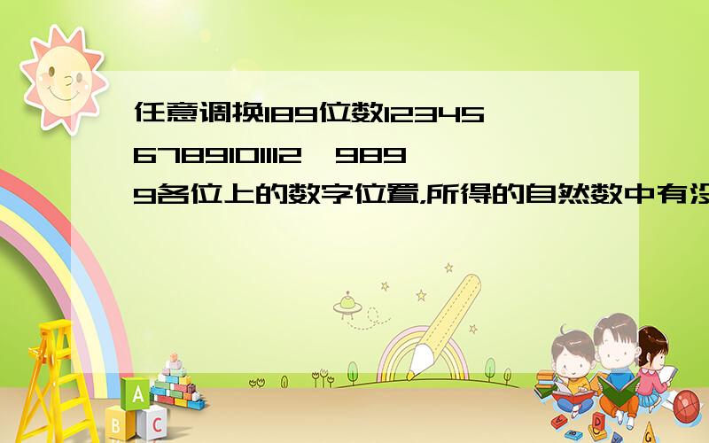 任意调换189位数123456789101112…9899各位上的数字位置，所得的自然数中有没有质数，请说明理由？