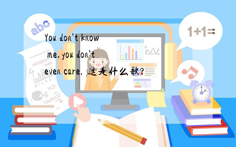 You don't know me,you don't even care. 这是什么歌?