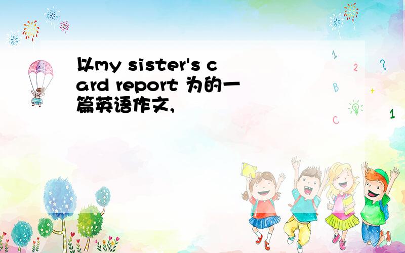 以my sister's card report 为的一篇英语作文,