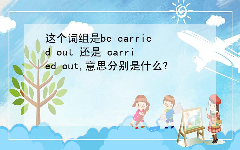 这个词组是be carried out 还是 carried out,意思分别是什么?