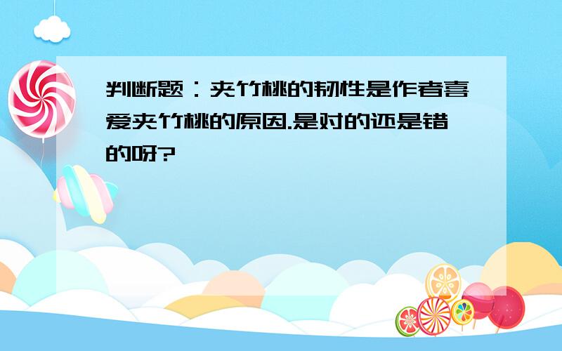 判断题：夹竹桃的韧性是作者喜爱夹竹桃的原因.是对的还是错的呀?