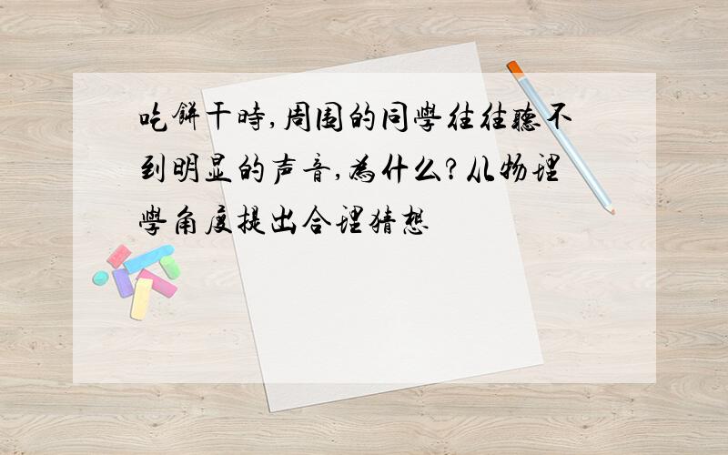 吃饼干时,周围的同学往往听不到明显的声音,为什么?从物理学角度提出合理猜想