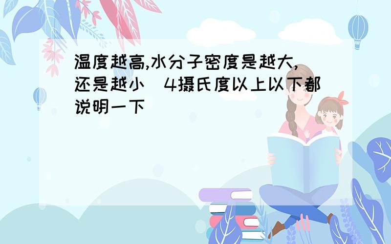 温度越高,水分子密度是越大,还是越小（4摄氏度以上以下都说明一下）