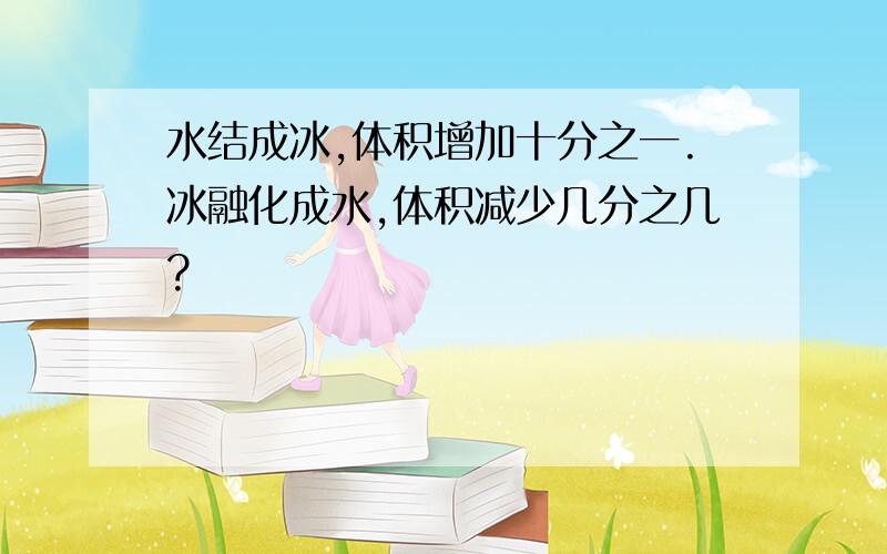 水结成冰,体积增加十分之一.冰融化成水,体积减少几分之几?